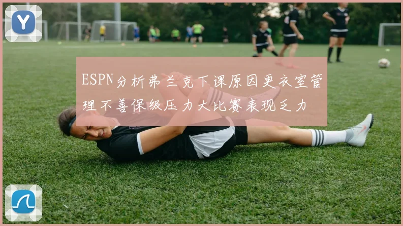 ESPN分析弗兰克下课原因更衣室管理不善保级压力大比赛表现乏力