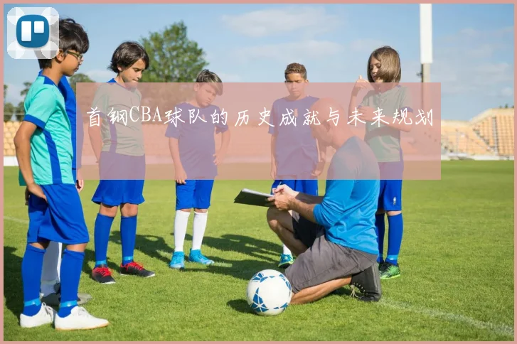 首钢CBA球队的历史成就与未来规划