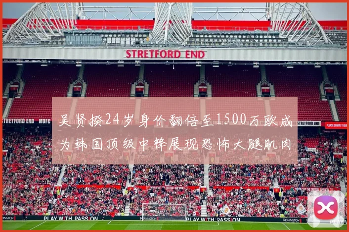 吴贤揆24岁身价翻倍至1500万欧成为韩国顶级中锋展现恐怖大腿肌肉