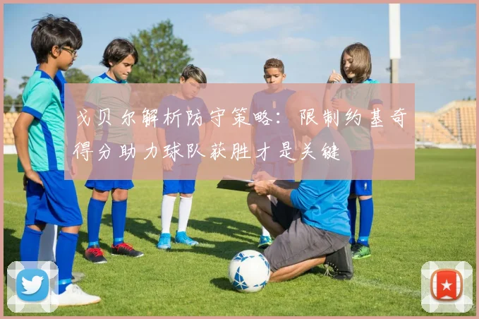 戈贝尔解析防守策略：限制约基奇得分助力球队获胜才是关键