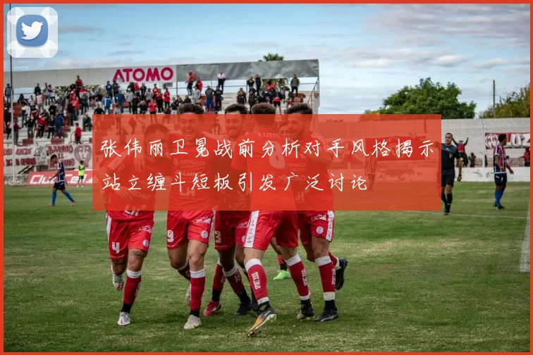 张伟丽卫冕战前分析对手风格揭示站立缠斗短板引发广泛讨论