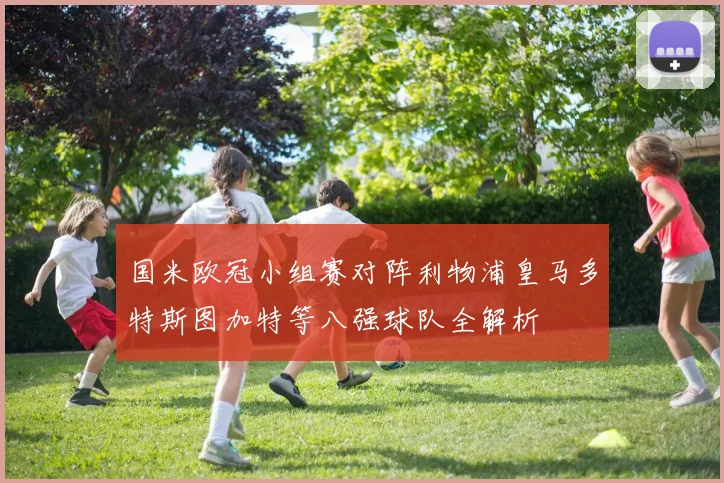 国米欧冠小组赛对阵利物浦皇马多特斯图加特等八强球队全解析