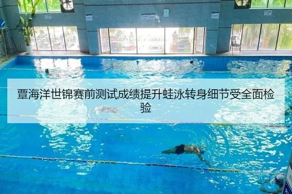 覃海洋世锦赛前测试成绩提升蛙泳转身细节受全面检验