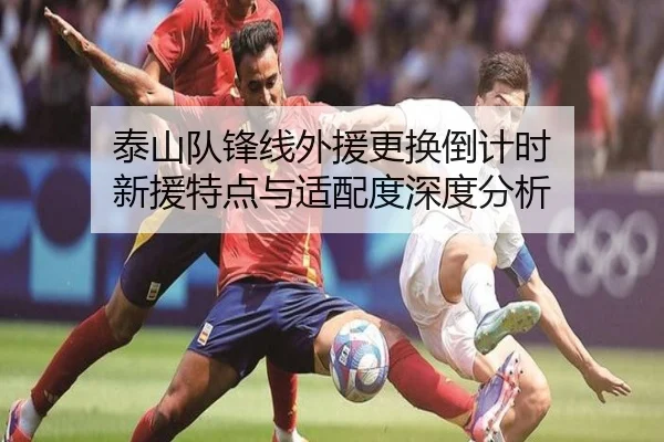 泰山队锋线外援更换倒计时 新援特点与适配度深度分析