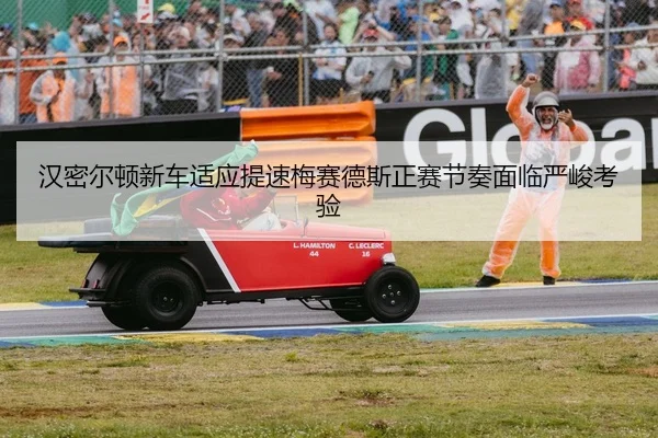 汉密尔顿新车适应提速梅赛德斯正赛节奏面临严峻考验